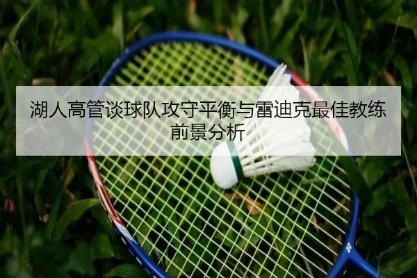 湖人高管谈球队攻守平衡与雷迪克最佳教练前景分析